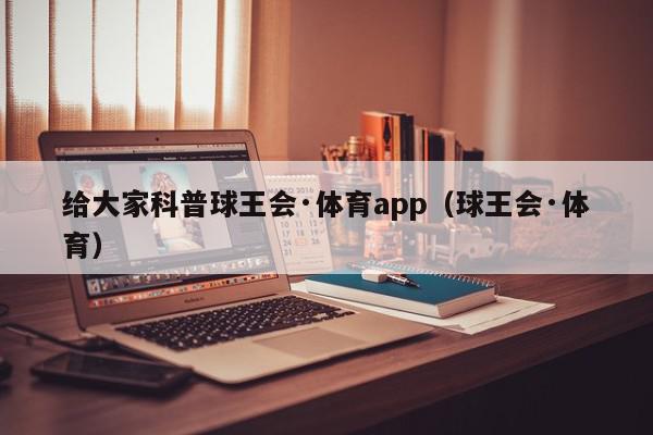 给大家科普球王会·体育app（球王会·体育）