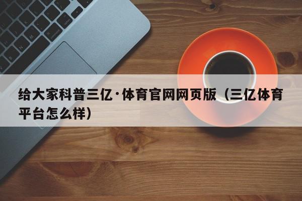 给大家科普三亿·体育官网网页版（三亿体育平台怎么样）