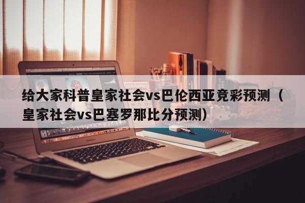 给大家科普皇家社会vs巴伦西亚竞彩预测（皇家社会vs巴塞罗那比分预测）