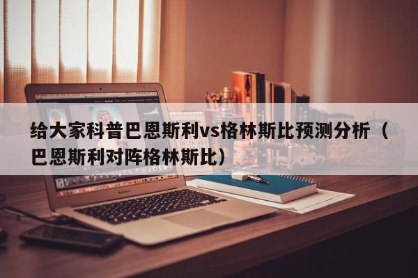 给大家科普巴恩斯利vs格林斯比预测分析（巴恩斯利对阵格林斯比）