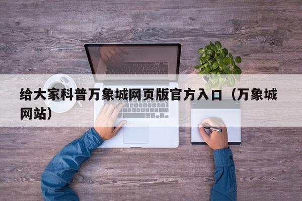 给大家科普万象城网页版官方入口（万象城 网站）