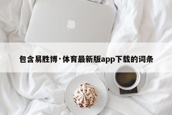 包含易胜博·体育最新版app下载的词条