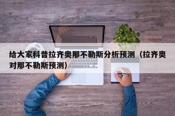 给大家科普拉齐奥那不勒斯分析预测（拉齐奥对那不勒斯预测）