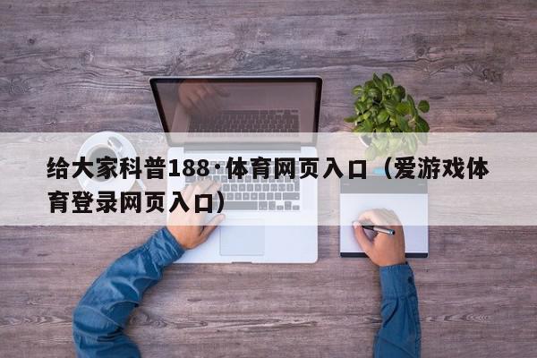 给大家科普188·体育网页入口（爱游戏体育登录网页入口）