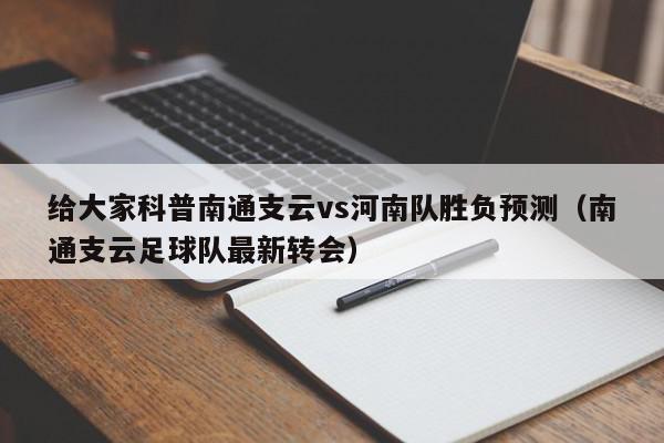 给大家科普南通支云vs河南队胜负预测（南通支云足球队最新转会）