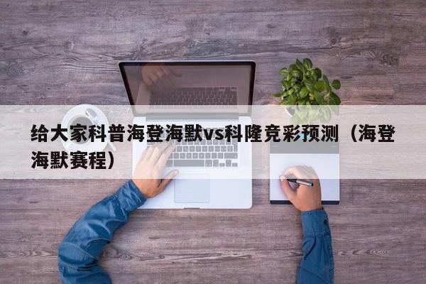 给大家科普海登海默vs科隆竞彩预测（海登海默赛程）