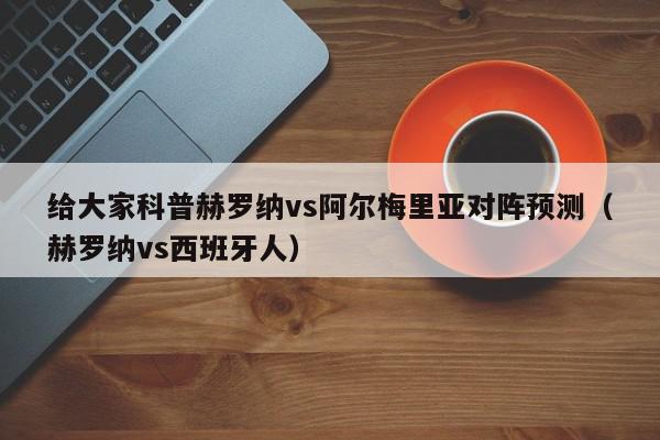 给大家科普赫罗纳vs阿尔梅里亚对阵预测（赫罗纳vs西班牙人）