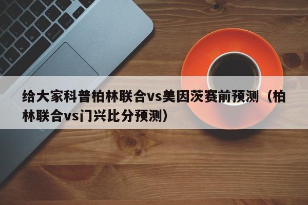 给大家科普柏林联合vs美因茨赛前预测（柏林联合vs门兴比分预测）