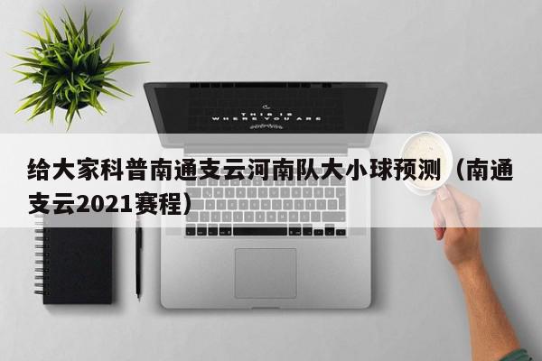 给大家科普南通支云河南队大小球预测（南通支云2021赛程）