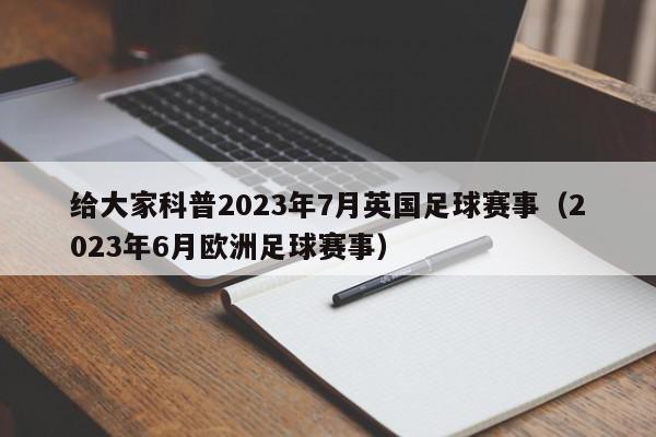 给大家科普2023年7月英国足球赛事（2023年6月欧洲足球赛事）