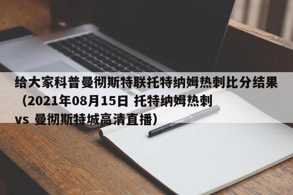 给大家科普曼彻斯特联托特纳姆热刺比分结果（2021年08月15日 托特纳姆热刺 vs 曼彻斯特城高清直播）