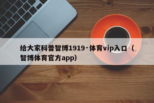 给大家科普智博1919·体育vip入口（智博体育官方app）