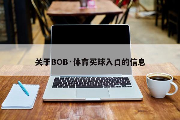 关于BOB·体育买球入口的信息