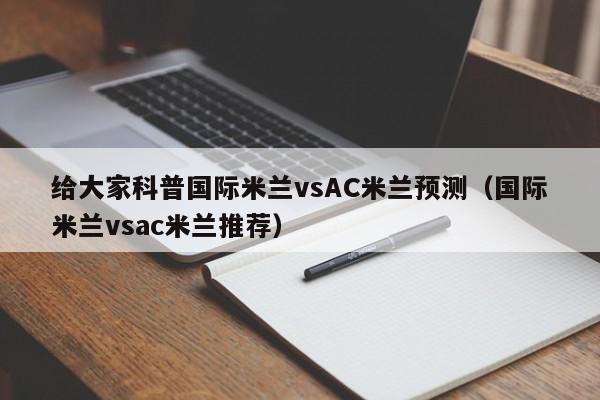 给大家科普国际米兰vsAC米兰预测（国际米兰vsac米兰推荐）