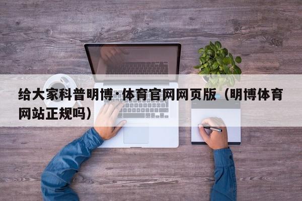 给大家科普明博·体育官网网页版（明博体育网站正规吗）