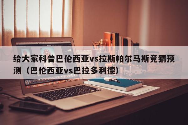 给大家科普巴伦西亚vs拉斯帕尔马斯竞猜预测（巴伦西亚vs巴拉多利德）