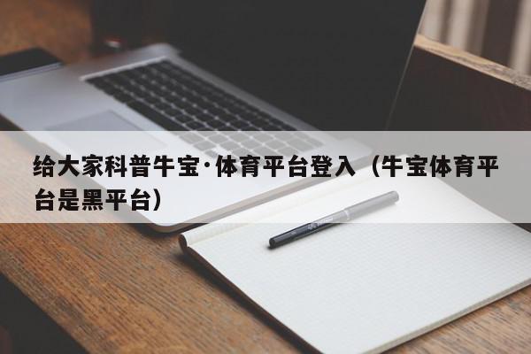 给大家科普牛宝·体育平台登入（牛宝体育平台是黑平台）