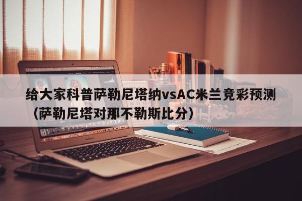 给大家科普萨勒尼塔纳vsAC米兰竞彩预测（萨勒尼塔对那不勒斯比分）