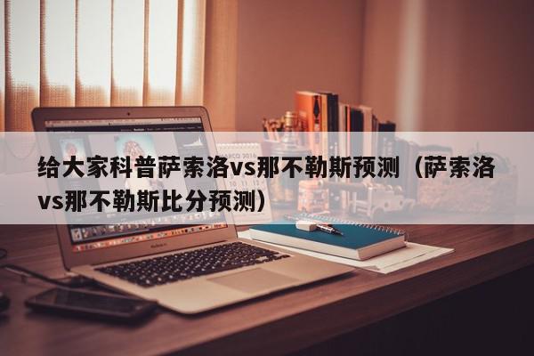 给大家科普萨索洛vs那不勒斯预测（萨索洛vs那不勒斯比分预测）