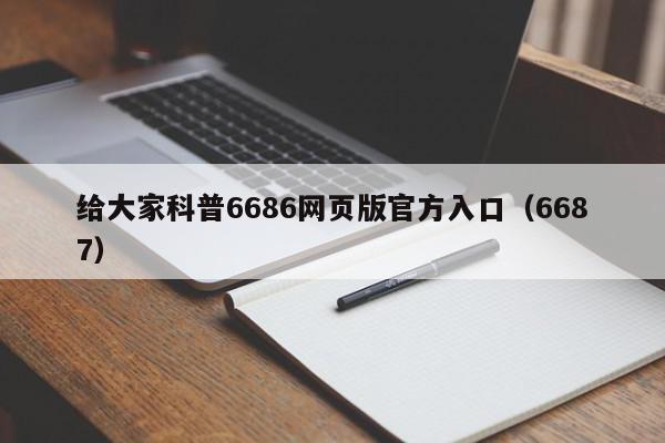 给大家科普6686网页版官方入口（6687）