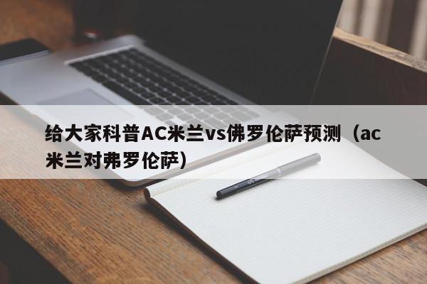 给大家科普AC米兰vs佛罗伦萨预测（ac米兰对弗罗伦萨）