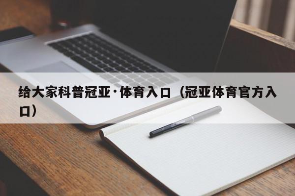 给大家科普冠亚·体育入口（冠亚体育官方入口）