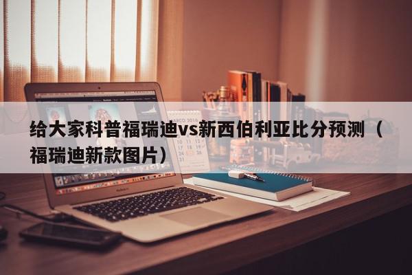 给大家科普福瑞迪vs新西伯利亚比分预测（福瑞迪新款图片）