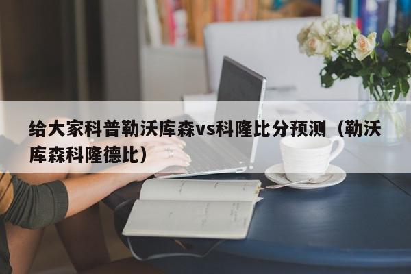 给大家科普勒沃库森vs科隆比分预测（勒沃库森科隆德比）