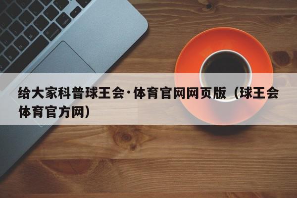 给大家科普球王会·体育官网网页版（球王会体育官方网）