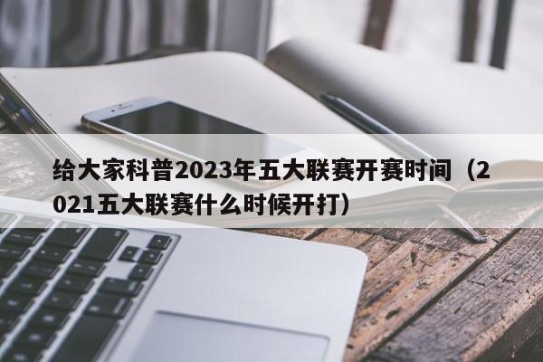 给大家科普2023年五大联赛开赛时间（2021五大联赛什么时候开打）