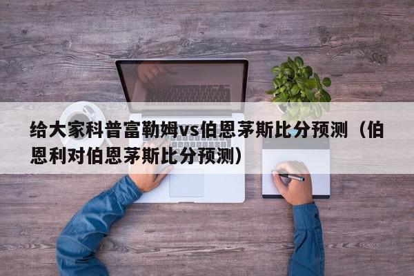 给大家科普富勒姆vs伯恩茅斯比分预测（伯恩利对伯恩茅斯比分预测）