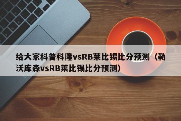 给大家科普科隆vsRB莱比锡比分预测（勒沃库森vsRB莱比锡比分预测）