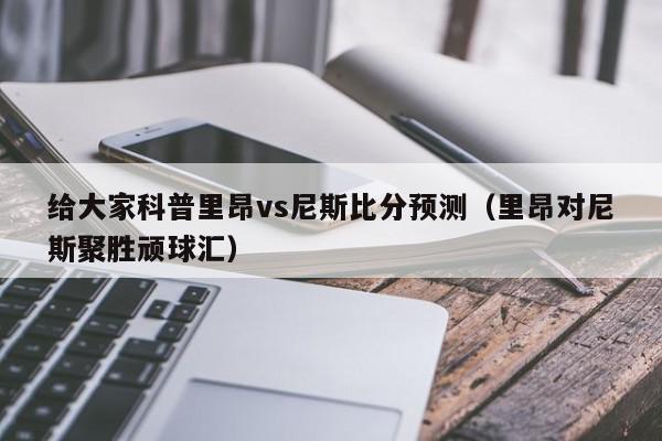 给大家科普里昂vs尼斯比分预测（里昂对尼斯聚胜顽球汇）