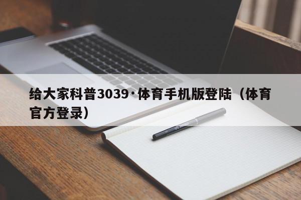 给大家科普3039·体育手机版登陆（体育官方登录）