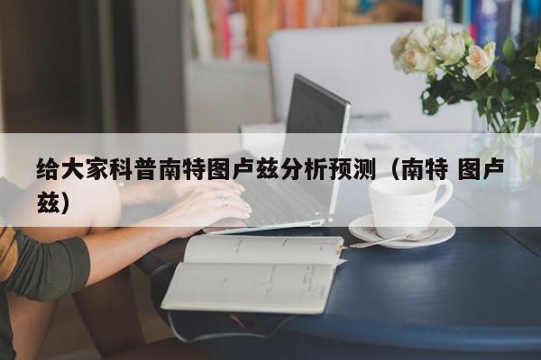 给大家科普南特图卢兹分析预测（南特 图卢兹）