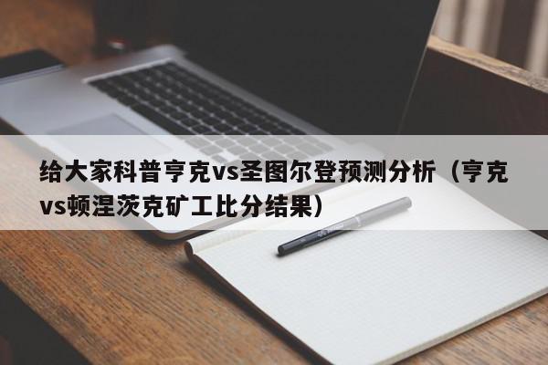 给大家科普亨克vs圣图尔登预测分析（亨克vs顿涅茨克矿工比分结果）