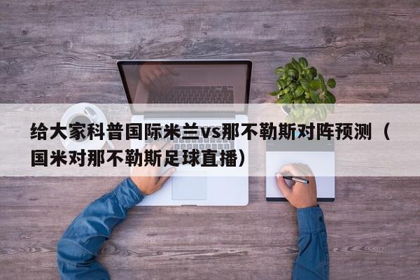 给大家科普国际米兰vs那不勒斯对阵预测（国米对那不勒斯足球直播）