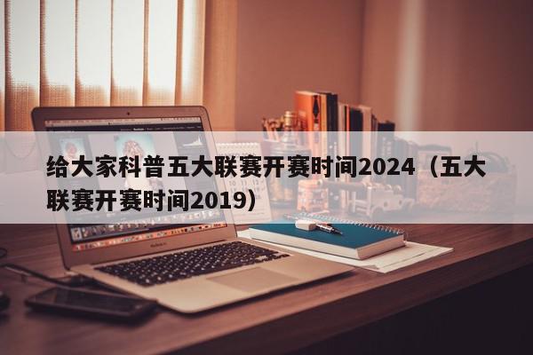 给大家科普五大联赛开赛时间2024（五大联赛开赛时间2019）