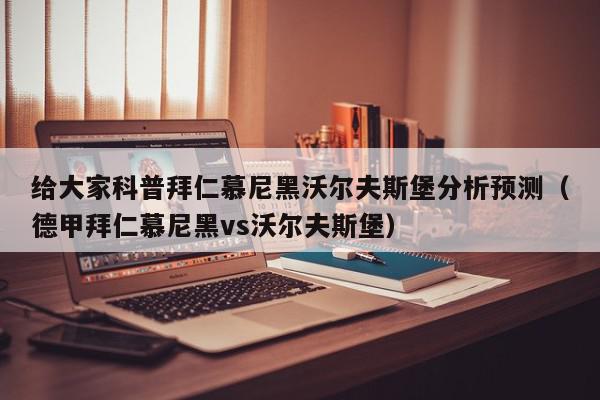 给大家科普拜仁慕尼黑沃尔夫斯堡分析预测（德甲拜仁慕尼黑vs沃尔夫斯堡）