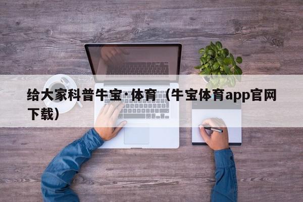 给大家科普牛宝·体育（牛宝体育app官网下载）