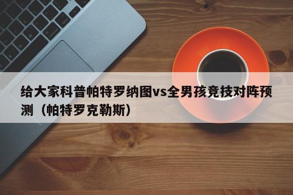 给大家科普帕特罗纳图vs全男孩竞技对阵预测（帕特罗克勒斯）