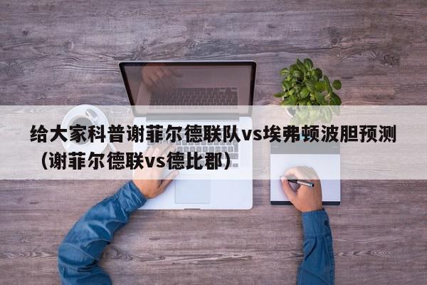 给大家科普谢菲尔德联队vs埃弗顿波胆预测（谢菲尔德联vs德比郡）