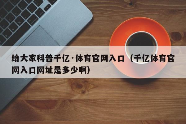 给大家科普千亿·体育官网入口（千亿体育官网入口网址是多少啊）