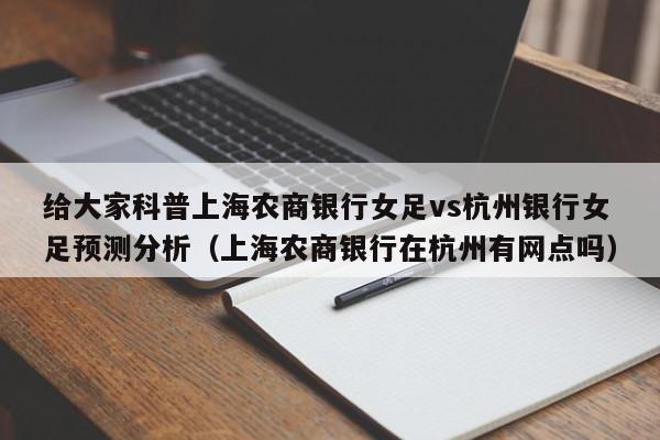 给大家科普上海农商银行女足vs杭州银行女足预测分析（上海农商银行在杭州有网点吗）