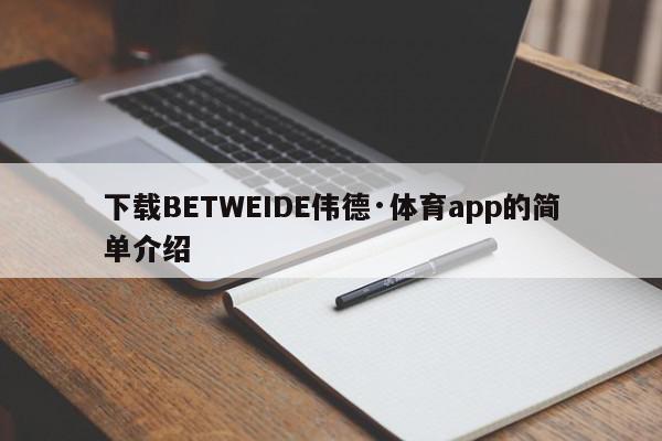 下载BETWEIDE伟德·体育app的简单介绍