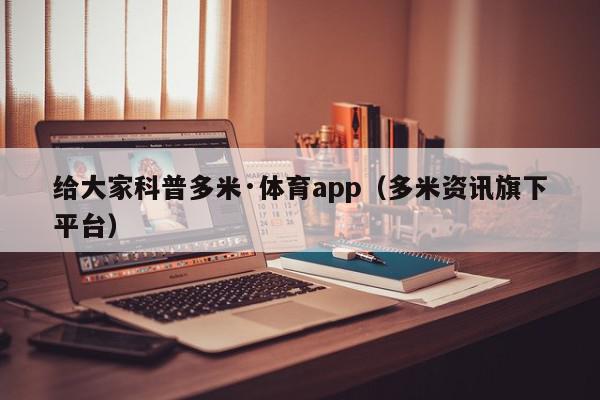 给大家科普多米·体育app（多米资讯旗下平台）