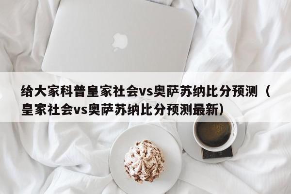 给大家科普皇家社会vs奥萨苏纳比分预测（皇家社会vs奥萨苏纳比分预测最新）