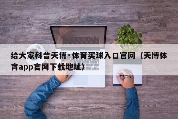 给大家科普天博·体育买球入口官网（天博体育app官网下载地址）