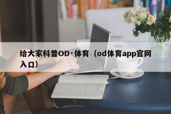 给大家科普OD·体育（od体育app官网入口）