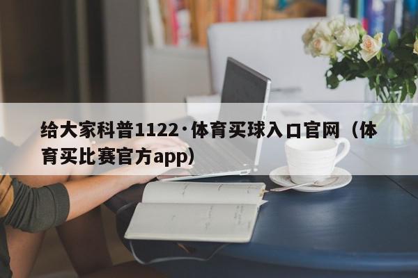 给大家科普1122·体育买球入口官网（体育买比赛官方app）